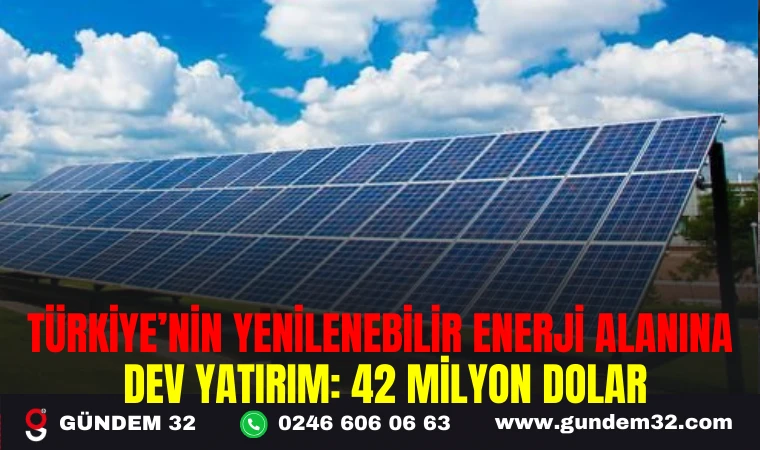 TÜRKİYE'NİN YENİLENEBİLİR ENERJİ ALANINA DEV YATIRIM: 42 MİLYON DOLAR