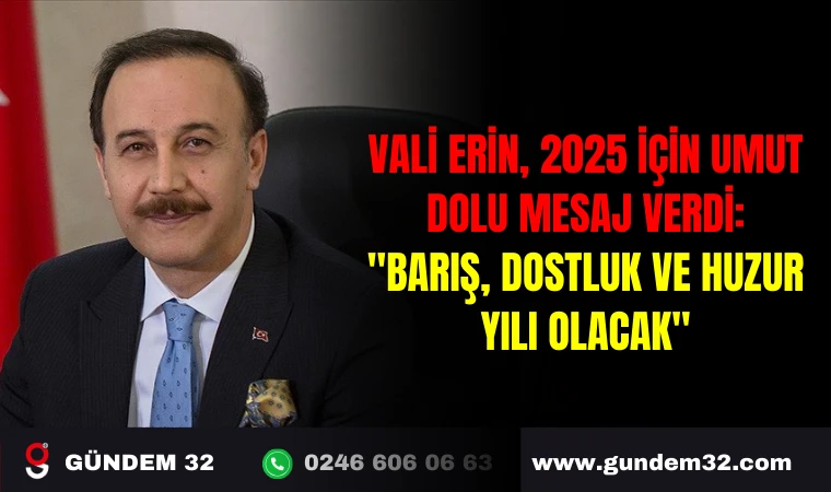 VALİ ERİN, 2025 İÇİN UMUT DOLU MESAJ VERDİ: "BARIŞ, DOSTLUK VE HUZUR YILI OLACAK"