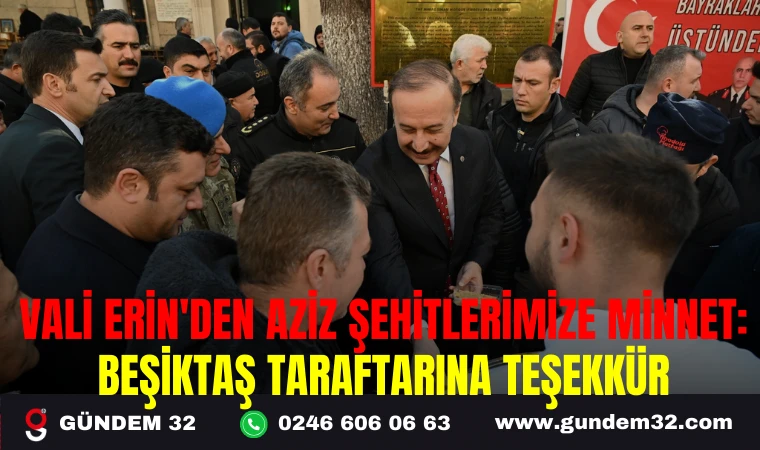 VALİ ERİN'DEN AZİZ ŞEHİTLERİMİZE MİNNET: BEŞİKTAŞ TARAFTARINA TEŞEKKÜR