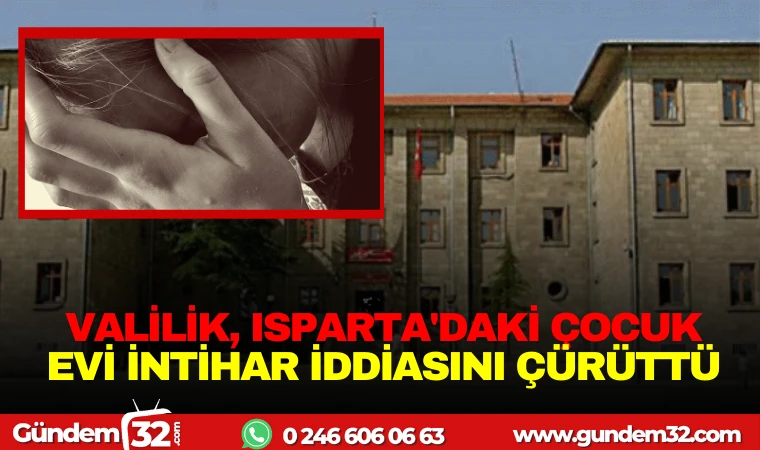 VALİLİK, ISPARTA'DAKİ ÇOCUK EVİ İNTİHAR İDDİASINI ÇÜRÜTTÜ