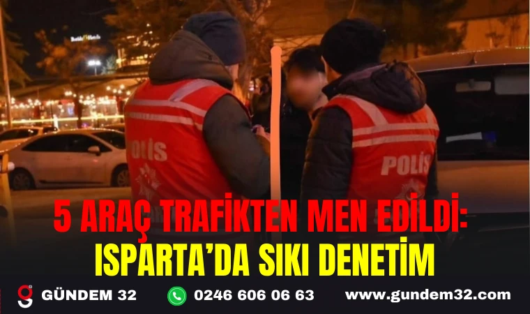 5 ARAÇ TRAFİKTEN MEN EDİLDİ: ISPARTA’DA SIKI DENETİM