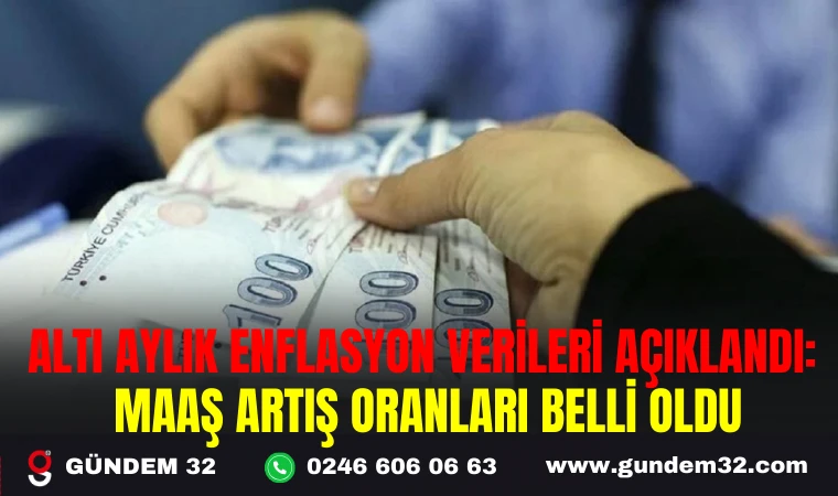 ALTI AYLIK ENFLASYON VERİLERİ AÇIKLANDI: MAAŞ ARTIŞ ORANLARI BELLİ OLDU