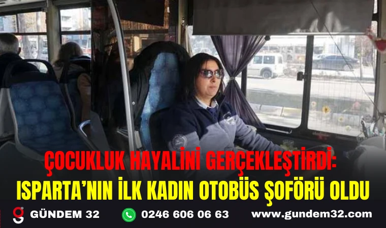 ÇOCUKLUK HAYALİNİ GERÇEKLEŞTİRDİ: ISPARTA’NIN İLK KADIN OTOBÜS ŞOFÖRÜ OLDU