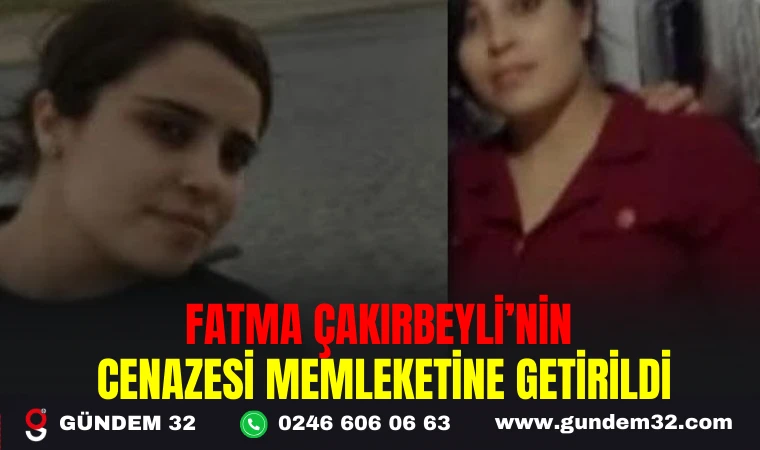 FATMA ÇAKIRBEYLİ’NİN CENAZESİ MEMLEKETİNE GETİRİLDİ