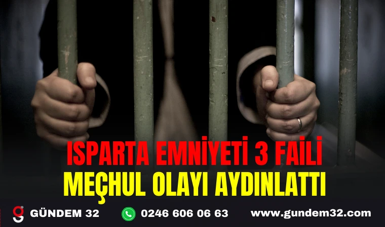 ISPARTA EMNİYETİ 3 FAİLİ MEÇHUL OLAYI AYDINLATTI