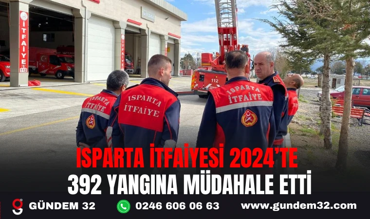 ISPARTA İTFAİYESİ 2024’TE 392 YANGINA MÜDAHALE ETTİ