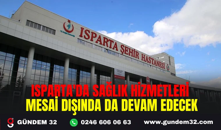 ISPARTA'DA SAĞLIK HİZMETLERİ MESAİ DIŞINDA DA DEVAM EDECEK