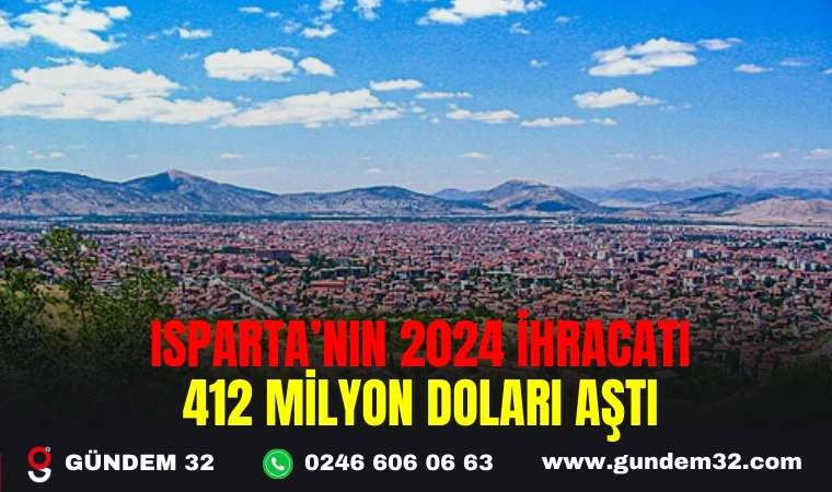 ISPARTA’NIN 2024 İHRACATI 412 MİLYON DOLARI AŞTI