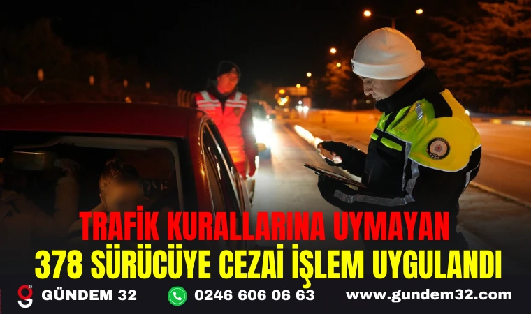 TRAFİK KURALLARINA UYMAYAN 378 SÜRÜCÜYE CEZAİ İŞLEM UYGULANDI