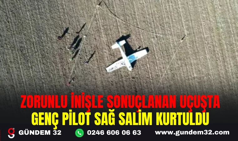 ZORUNLU İNİŞLE SONUÇLANAN UÇUŞTA GENÇ PİLOT SAĞ SALİM KURTULDU