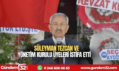 Süleyman Tezcan ve yönetim kurulu üyeleri istifa etti