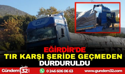 EĞİRDİR'DE TIR KARŞI ŞERİDE GEÇEMEDEN DURDURULDU