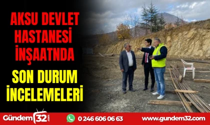 AKSU DEVLET HASTANESİ İNŞAATINDA SON DURUM İNCELEMELERİ