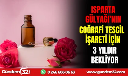 ISPARTA GÜLYAĞI'NIN COĞRAFİ TESCİL İŞARETİ İÇİN 3 YILDIR BEKLİYOR