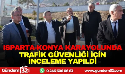 ISPARTA-KONYA KARAYOLUNDA TRAFİK GÜVENLİĞİ İÇİN İNCELEME YAPILDI