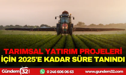 TARIMSAL YATIRIM PROJELERİ İÇİN 2025'E KADAR SÜRE TANINDI