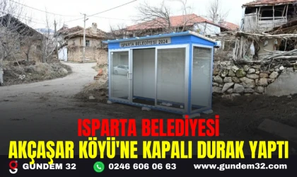 ISPARTA BELEDİYESİ AKÇAŞAR KÖYÜ'NE KAPALI DURAK YAPTI